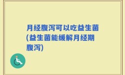 月经腹泻可以吃益生菌(益生菌能缓解月经期腹泻)