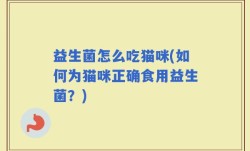 益生菌怎么吃猫咪(如何为猫咪正确食用益生菌？)
