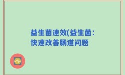 益生菌速效(益生菌：快速改善肠道问题
