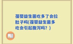 葆婴益生菌吃多了会拉肚子吗(葆婴益生菌多吃会引起腹泻吗？)