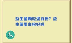 益生菌颗粒蛋白粉？益生菌蛋白粉好吗