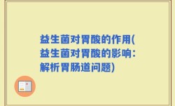 益生菌对胃酸的作用(益生菌对胃酸的影响：解析胃肠道问题)