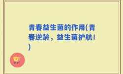 青春益生菌的作用(青春逆龄，益生菌护航！)