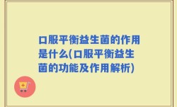 口服平衡益生菌的作用是什么(口服平衡益生菌的功能及作用解析)