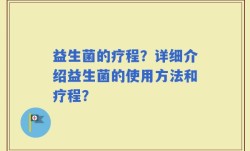 益生菌的疗程？详细介绍益生菌的使用方法和疗程？