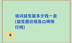 请问益生菌多少钱一盒(益生菌价格及口碑排行榜)