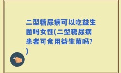 二型糖尿病可以吃益生菌吗女性(二型糖尿病患者可食用益生菌吗？)