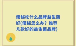 便秘吃什么品牌益生菌好(便秘怎么办？推荐几款好的益生菌品牌)