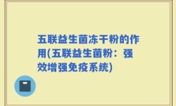 五联益生菌冻干粉的作用(五联益生菌粉：强效增强免疫系统)