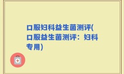 口服妇科益生菌测评(口服益生菌测评：妇科专用)