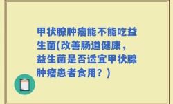 甲状腺肿瘤能不能吃益生菌(改善肠道健康，益生菌是否适宜甲状腺肿瘤患者食用？)