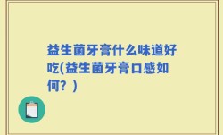 益生菌牙膏什么味道好吃(益生菌牙膏口感如何？)