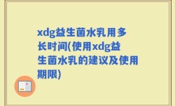xdg益生菌水乳用多长时间(使用xdg益生菌水乳的建议及使用期限)