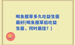 喝鱼腥草多久吃益生菌最好(喝鱼腥草后吃益生菌，何时最佳？)