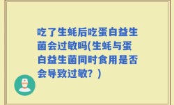 吃了生蚝后吃蛋白益生菌会过敏吗(生蚝与蛋白益生菌同时食用是否会导致过敏？)