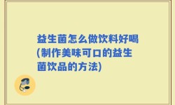 益生菌怎么做饮料好喝(制作美味可口的益生菌饮品的方法)