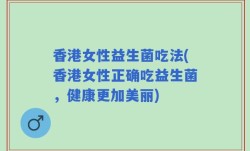 香港女性益生菌吃法(香港女性正确吃益生菌，健康更加美丽)