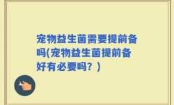 宠物益生菌需要提前备吗(宠物益生菌提前备好有必要吗？)