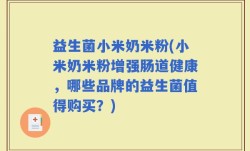 益生菌小米奶米粉(小米奶米粉增强肠道健康，哪些品牌的益生菌值得购买？)