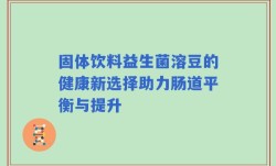 固体饮料益生菌溶豆的健康新选择助力肠道平衡与提升