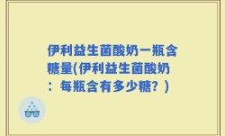 伊利益生菌酸奶一瓶含糖量(伊利益生菌酸奶：每瓶含有多少糖？)