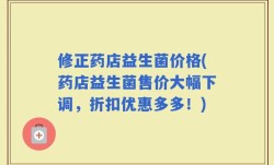 修正药店益生菌价格(药店益生菌售价大幅下调，折扣优惠多多！)