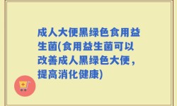 成人大便黑绿色食用益生菌(食用益生菌可以改善成人黑绿色大便，提高消化健康)