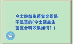 今士健益生菌复合粉是不是真的(今士健益生菌复合粉效果如何？)