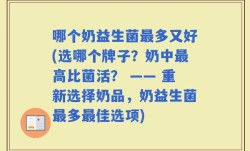哪个奶益生菌最多又好(选哪个牌子？奶中最高比菌活？ —— 重新选择奶品，奶益生菌最多最佳选项)