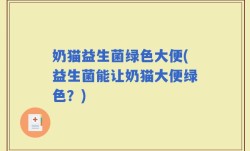 奶猫益生菌绿色大便(益生菌能让奶猫大便绿色？)
