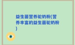 益生菌营养驼奶粉(营养丰富的益生菌驼奶粉)