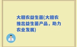大赣农益生菌(大赣农推出益生菌产品，助力农业发展)