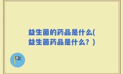 益生菌的药品是什么(益生菌药品是什么？)