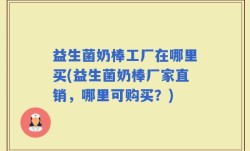 益生菌奶棒工厂在哪里买(益生菌奶棒厂家直销，哪里可购买？)