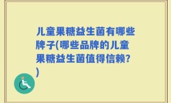儿童果糖益生菌有哪些牌子(哪些品牌的儿童果糖益生菌值得信赖？)