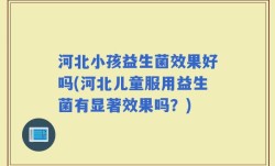 河北小孩益生菌效果好吗(河北儿童服用益生菌有显著效果吗？)