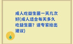 成人吃益生菌一天几次好(成人适合每天多久吃益生菌？请专家给出建议)