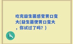 吃完益生菌感觉胃口变大(益生菌使胃口变大，你试过了吗？)