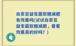 白芸豆益生菌软糖减肥有效果吗(试试白芸豆益生菌软糖减肥，看看效果真的好吗？)