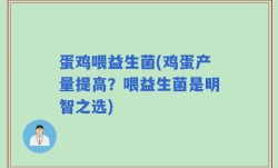 蛋鸡喂益生菌(鸡蛋产量提高？喂益生菌是明智之选)