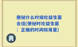 便秘什么时候吃益生菌合适(便秘时吃益生菌：正确的时间和用量)
