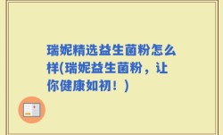 瑞妮精选益生菌粉怎么样(瑞妮益生菌粉，让你健康如初！)