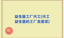 益生菌工厂代工(代工益生菌的工厂高需求)
