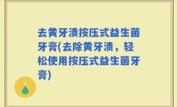 去黄牙渍按压式益生菌牙膏(去除黄牙渍，轻松使用按压式益生菌牙膏)
