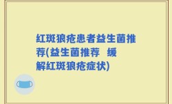 红斑狼疮患者益生菌推荐(益生菌推荐  缓解红斑狼疮症状)