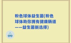 粉色球体益生菌(粉色球体助你拥有健康肠道——益生菌新选择)