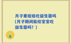 月子里娃娃吃益生菌吗(月子期间能给宝宝吃益生菌吗？)