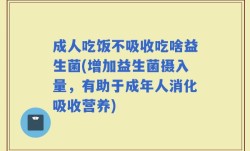 成人吃饭不吸收吃啥益生菌(增加益生菌摄入量，有助于成年人消化吸收营养)