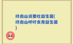 终南山说要吃益生菌(终南山呼吁食用益生菌)