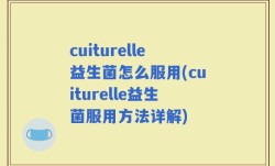 cuiturelle益生菌怎么服用(cuiturelle益生菌服用方法详解)